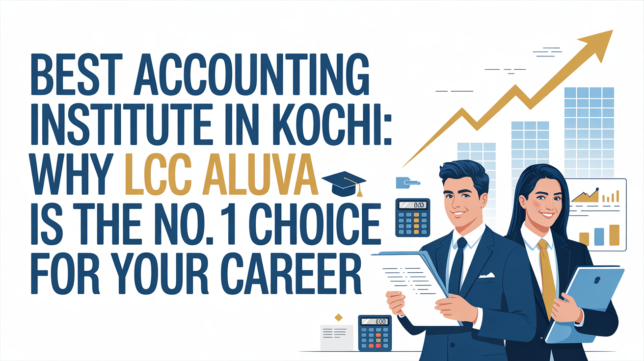 Best Accounting Institute in Kochi: Why LCC Aluva Is the No.1 Choice for Your Career